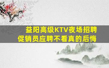 益阳高级KTV夜场招聘促销员应聘不看真的后悔